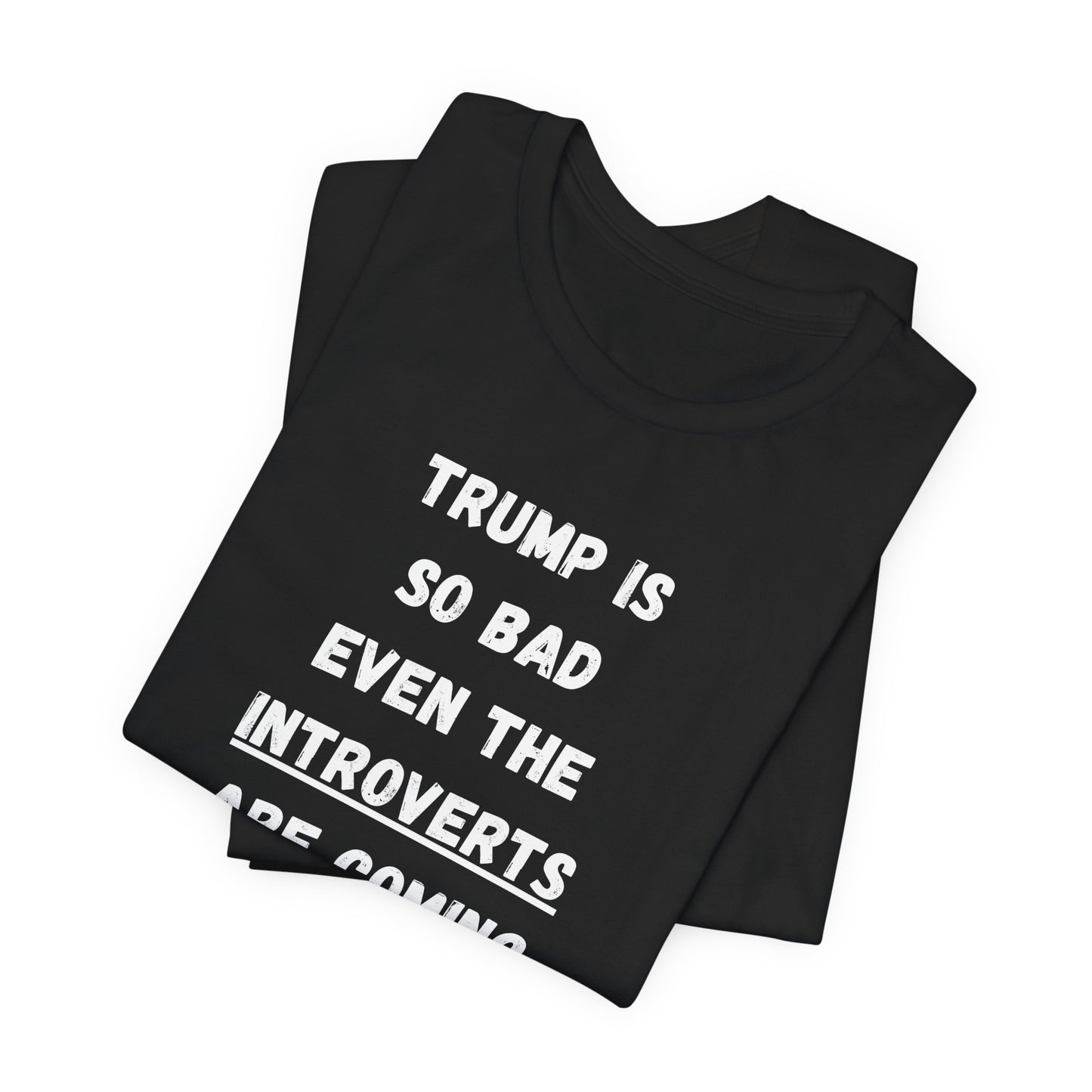 Trump is so bad Even the Introverts are Coming out to Protest! (t-shirt)